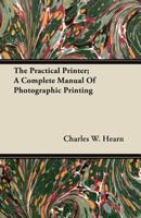 The Practical Printer: A Complete Manual Of Photographic Printing 101789163X Book Cover