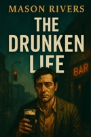 The Drunken Life: An Unvarnished Journey Through Madness, Love, and the Absurdities of Existence B0FD6YY51F Book Cover