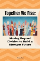 Together We Rise: Moving Beyond Division to Build a Stronger Future B0DWSPPHPW Book Cover