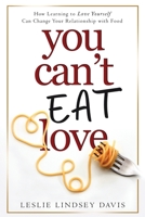 You Can't Eat Love: How Learning to Love Yourself Can Change Your Relationship with Food 1736232223 Book Cover