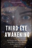 Third Eye Awakening: The Secrets to Open Third Eye Chakra Pineal Gland Activation to Enhance Psychic Abilities, Intuition, Clairvoyance 1790918421 Book Cover
