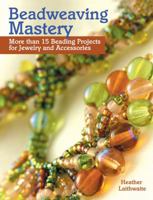 Beadweaving Mastery: More Than 15 Beading Projects for Jewelry and Accessories 1440238758 Book Cover