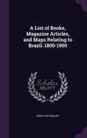 A List of Books, Magazine Articles, and Maps Relating to Brazil. 1800-1900 1177534444 Book Cover