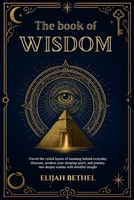 The Book of Wisdom: Unveil the Veiled Layers of meaning Behind Everyday Illusions, Awaken your Sleeping Spirit, and Journey into Deeper Realms with Mindful Insight B0FQ5X9VFS Book Cover
