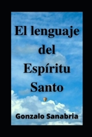 EL LENGUAJE DEL ESPÍRITU SANTO. Descubre los dones y el poder del Espíritu de Dios: Neumatología. Profecía. Doctrina del Espíritu Santo. 1798724162 Book Cover