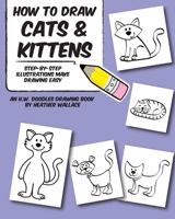 How to Draw Cats and Kittens: Step-by-Step Illustrations Make Drawing Easy (An H.W. Doodles Drawing Book) 1492110930 Book Cover