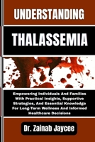 UNDERSTANDING THALASSEMIA: Empowering Individuals And Families With Practical Insights, Supportive Strategies, And Essential Knowledge For Long-Term Wellness And Informed Healthcare Decisions B0FFZBHM8P Book Cover