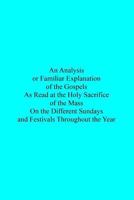 An Analysis or Familiar Explanation of the Gospels as Read at the Holy Sacrifice 153460152X Book Cover