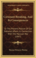 Covenant Breaking, And Its Consequences: Or The Present Posture Of Our National Affairs, In Connection With The Mexican War 114411148X Book Cover