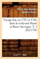 Voyage Fait, En 1787 Et 1788, Dans La CI-Devant Haute Et Basse Auvergne. T. 2 (A0/00d.1794) 2012632904 Book Cover