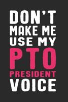 Don't Make Me Use My PTO President Voice: Funny Quote Gift for Parent Teacher Organization Volunteer Moms and Mothers (6 x 9" Notebook Journal) 1082273422 Book Cover