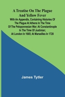 A Treatise on the Plague and Yellow Fever With an Appendix, containing histories of the plague at Athens in the time of the Peloponnesian War; at ... at London in 1665; at Marseilles in 1720 9361478702 Book Cover