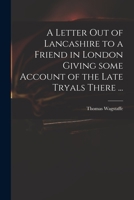 A Letter out of Lancashire to a Friend in London Giving Some Account of the Late Tryals There ... 1014681065 Book Cover