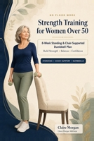 No Floor Work Strength Training for Women Over 50: An 8-Week Standing and Chair-Supported Dumbbell Plan to Build Strength, Balance, and Confidence Without Getting on the Floor B0HBY613VK Book Cover