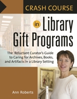 Crash Course in Library Gift Programs: The Reluctant Curator's Guide to Caring for Archives, Books, and Artifacts in a Library Setting (Crash Course) 1591585309 Book Cover