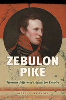 Zebulon Pike: Thomas Jefferson's Agent for Empire 1440844313 Book Cover