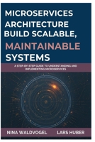 Microservices Architecture: Build Scalable, Maintainable Systems: A Step-by-Step Guide to Understanding and Implementing Microservices B0FPGLDBPK Book Cover