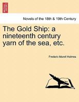 The Gold Ship: A Nineteenth Century Yarn of the Sea, Etc. 1241223734 Book Cover