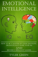 Emotional Intelligence: How To Be A Master Of Your Emotions, Dramatically Raise Your EQ And Become Brilliant Leader B083XX3P9H Book Cover