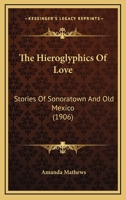 The Hieroglyphics of Love: Stories of Sonoratown and Old Mexico 0548620334 Book Cover