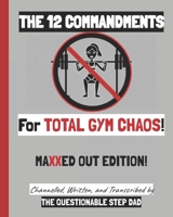 THE 12 COMMANDMENTS FOR TOTAL GYM CHAOS! MAXXED OUT EDITION! (THE 12 COMMANDMENTS BOOK SERIES) B0DPVMDJGX Book Cover