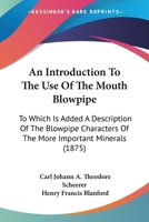 An Introduction To The Use Of The Mouth Blowpipe: To Which Is Added A Description Of The Blowpipe Characters Of The More Important Minerals 1437478581 Book Cover