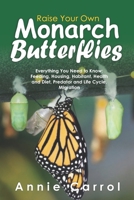 Raise Your Own Monarch Butterflies: Everything You Need to Know: Feeding, Housing, Habitant, Health and Diet, Predator and Life Cycle, Migration B095MQDYKG Book Cover