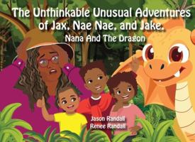 The Unthinkable Unusual Adventures of Jax, Nae Nae, and Jake.: Nana and the Dragon B0G4D1PDWF Book Cover