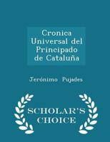 Cronica Universal Del Principado De Catalu�a: Escrita a Principios Del Siglo XVII Por Geronimo Pujades 1298083397 Book Cover