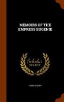 Memoirs of the Empress Eugenie: compiled from statements, private documents and personal lettres of the Empress Eugenie, from conversations of the ... Fleury, M. Franceschini Pietri, Prince V 1175250767 Book Cover