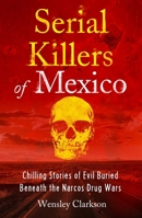 Serial Killers of Mexico: Chilling Stories of Evil Buried Underneath the Narcos Drug Wars 1802791272 Book Cover