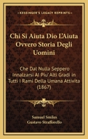 Chi Si Aiuta Dio L'Aiuta Ovvero Storia Degli Uomini: Che Dal Nulla Seppero Innalzarsi AI Piu' Alti Gradi in Tutti I Rami Della Umana Attivita (1867) 116811134X Book Cover