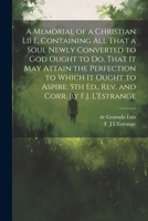 A Memorial of a Christian Life, Containing All That a Soul Newly Converted to God Ought to Do, That It May Attain the Perfection to Which It Ought to Aspire. 5th Ed., Rev. and Corr. by F.J. L'Estrange 1022433121 Book Cover