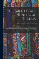 The Tailed Head-Hunters of Nigeria: An Account of an Official's Seven Years' Experience in the Northern Nigerian Pagan Belt, and a Description of the Manners, Habits, and Customs of the Native Tribes 1017149682 Book Cover