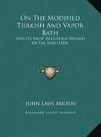 On The Modified Turkish And Vapor Bath: And Its Value In Certain Diseases Of The Skin 1120749581 Book Cover