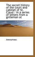 Secret History of the Court and Cabinet of St. Cloud in a Series of Letters from a Resident in Paris to a Nobleman in London 1143634268 Book Cover