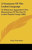 A Grammar of the Lushai Language: to which are appended a few illustrations of the Zau or Lushai popular songs and translations from Aesop's fables 1436729653 Book Cover