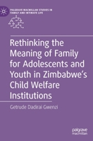 Rethinking the Meaning of Family for Adolescents and Youth in Zimbabwe’s Child Welfare Institutions (Palgrave Macmillan Studies in Family and Intimate Life) 3031233743 Book Cover