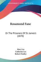 Rosamond Fane: Or, the Prisoners of St. James's, by M. and C. Lee 1021695025 Book Cover