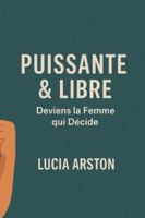 Puissante & Libre: Deviens la Femme qui Décide (French Edition) B0G5DHF9XD Book Cover
