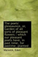 The poets' pleasaunce, or, Garden of all sorts of pleasant flowers: which our pleasant poets have, 1113134127 Book Cover