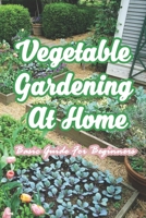 Vegetable Gardening At Home: Basic Guide For Beginners: The Basics of Planting and Growing A Vegetable Garden B08ZBJF7DL Book Cover