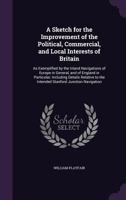 A Sketch for the Improvement of the Political, Commercial, and Local Interests of Britain: As Exemplified by the Inland Navigations of Europe in General, and of England in Particular; Including Detail 1141050595 Book Cover