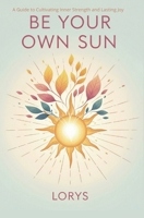 Be Your Own Sun: A Guide to Cultivating Inner Strength and Lasting Joy B0FPDCXSVN Book Cover