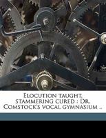 Elocution Taught, Stammering Cured: Dr. Comstock's Vocal Gymnasium .. 0526860197 Book Cover