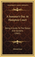 A Summer's Day at Hampton Court: Being a Guide to the Palace and Gardens; With an Illustrative Catalogue of the Pictures According to the New Arrangement, Including Those in the Apartments Recently Op 0526174218 Book Cover