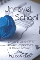 Unravel School: Reimagine Classrooms, Reinvent Assessment, & Revive Learning 199056612X Book Cover