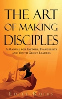The Art Of Making Disciples: A Manual for Pastors, Evangelists and Youth Group Leaders 1545659834 Book Cover