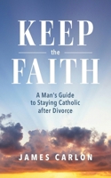 Keep the Faith: A Man’s Guide to Staying Catholic After Divorce B0H6CF2DPD Book Cover