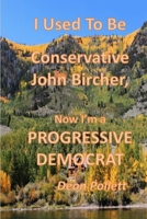 I Used To Be a Conservative John Bircher, Now I'm a Progressive Democrat 1794738150 Book Cover